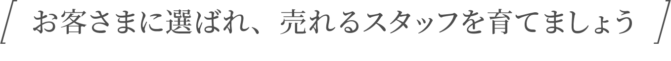お客様に選ばれ、売れるスタッフを育てましょう