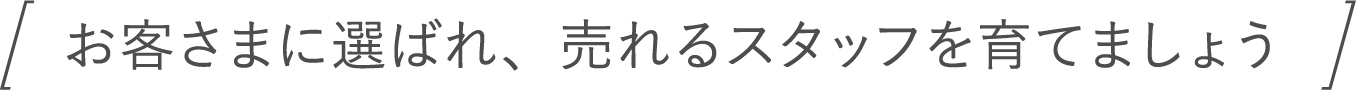 お客様に選ばれ、売れるスタッフを育てましょう